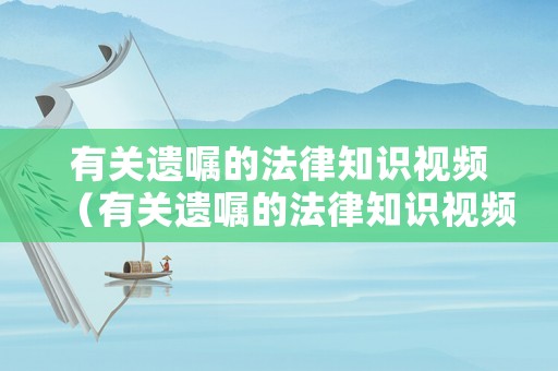 有關(guān)遺囑的法律知識(shí)視頻（有關(guān)遺囑的法律知識(shí)視頻講解）