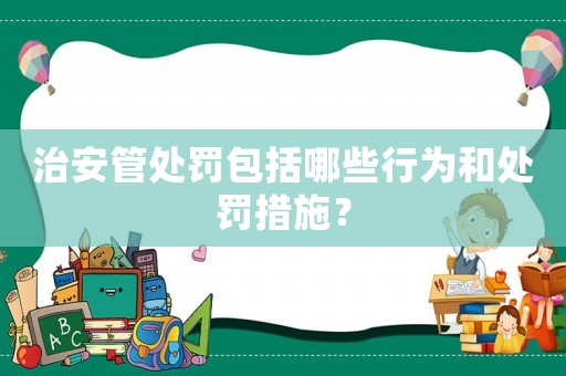 治安管處罰包括哪些行為和處罰措施？
