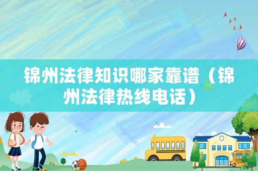錦州法律知識哪家靠譜（錦州法律熱線電話）