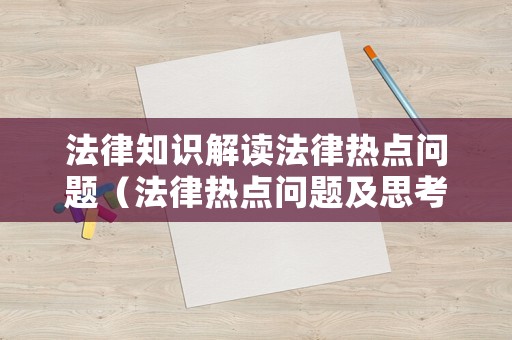 法律知識(shí)解讀法律熱點(diǎn)問題（法律熱點(diǎn)問題及思考）