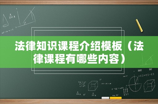 法律知識課程介紹模板（法律課程有哪些內容）