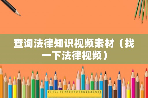 查詢法律知識視頻素材（找一下法律視頻）