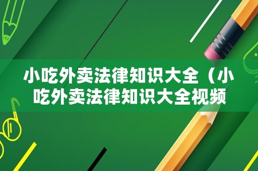 小吃外賣法律知識大全（小吃外賣法律知識大全視頻）