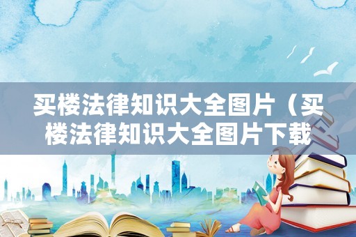 買樓法律知識大全圖片（買樓法律知識大全圖片下載）