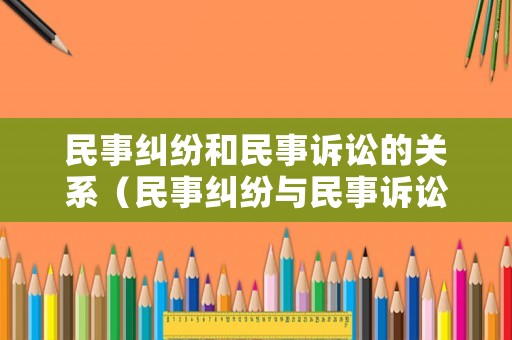 民事糾紛和民事訴訟的關系（民事糾紛與民事訴訟的關系?）