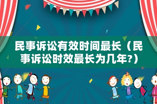 民事訴訟有效時間最長（民事訴訟時效最長為幾年?）