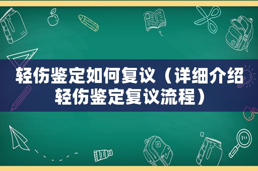 輕傷鑒定如何復議（詳細介紹輕傷鑒定復議流程）
