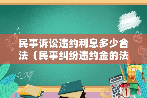 民事訴訟違約利息多少合法（民事糾紛違約金的法律規定上限）