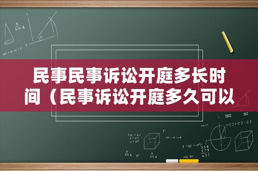 民事民事訴訟開庭多長時間（民事訴訟開庭多久可以判決）