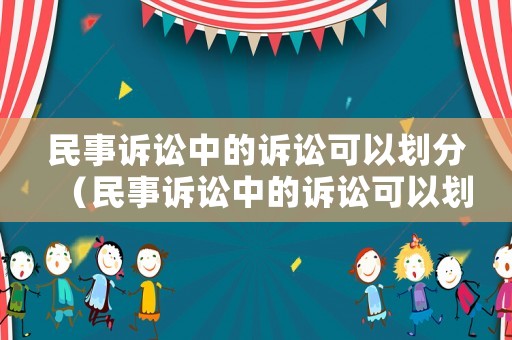 民事訴訟中的訴訟可以劃分（民事訴訟中的訴訟可以劃分為哪些）