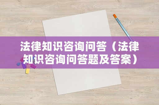 法律知識咨詢問答（法律知識咨詢問答題及答案）