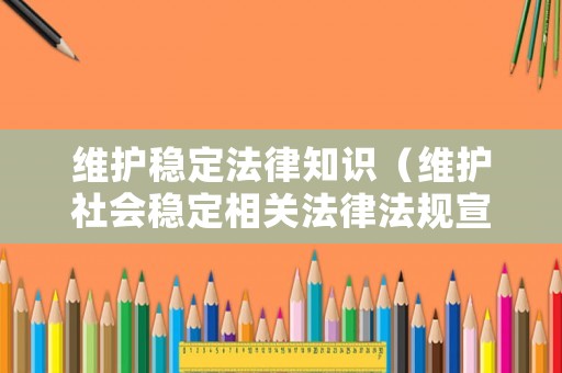 維護(hù)穩(wěn)定法律知識(shí)（維護(hù)社會(huì)穩(wěn)定相關(guān)法律法規(guī)宣傳）