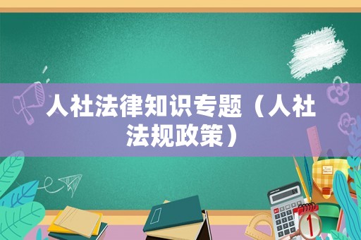 人社法律知識專題（人社法規政策）