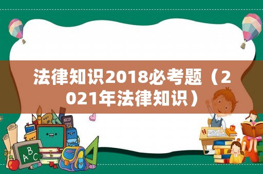 法律知識2018必考題（2021年法律知識）