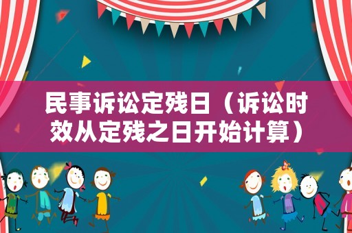民事訴訟定殘日（訴訟時(shí)效從定殘之日開(kāi)始計(jì)算）