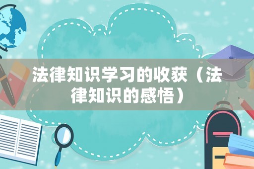 法律知識學(xué)習(xí)的收獲（法律知識的感悟）