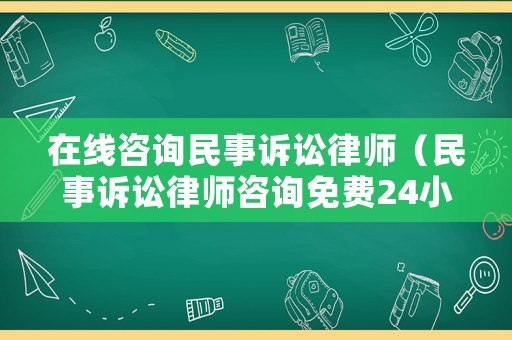 在線咨詢民事訴訟律師（民事訴訟律師咨詢免費24小時在線）
