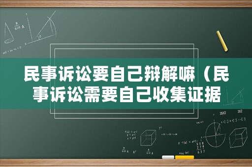 民事訴訟要自己辯解嘛（民事訴訟需要自己收集證據嗎）