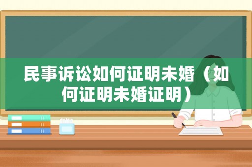 民事訴訟如何證明未婚（如何證明未婚證明）