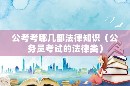 公考考哪幾部法律知識（公務員考試的法律類）