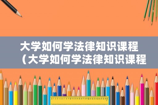大學如何學法律知識課程（大學如何學法律知識課程內容）