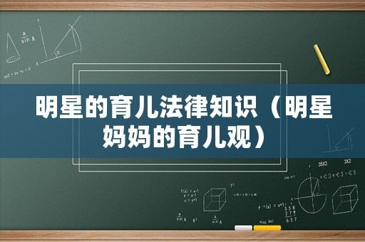 明星的育兒法律知識（明星媽媽的育兒觀）