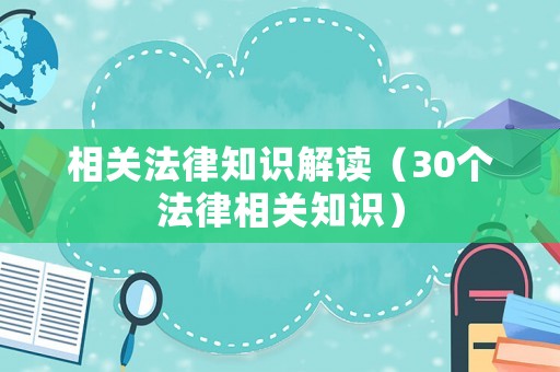 相關(guān)法律知識(shí)解讀（30個(gè)法律相關(guān)知識(shí)）