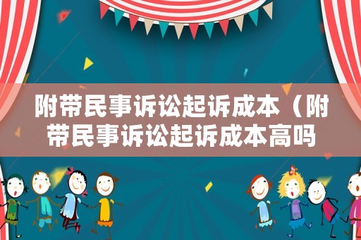 附帶民事訴訟起訴成本（附帶民事訴訟起訴成本高嗎）