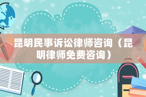 昆明民事訴訟律師咨詢（昆明律師免費(fèi)咨詢）