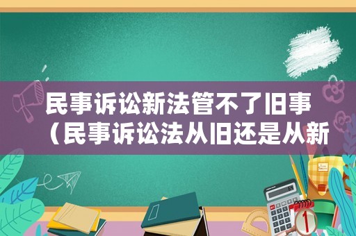 民事訴訟新法管不了舊事（民事訴訟法從舊還是從新）