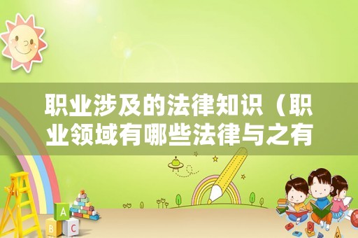 職業(yè)涉及的法律知識(shí)（職業(yè)領(lǐng)域有哪些法律與之有關(guān)呢）