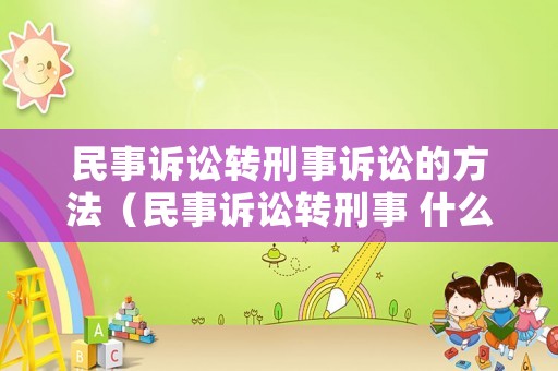 民事訴訟轉刑事訴訟的方法（民事訴訟轉刑事 什么時候逮捕）