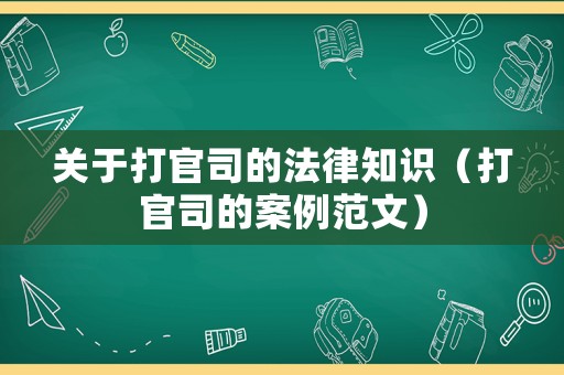 關(guān)于打官司的法律知識（打官司的案例范文）