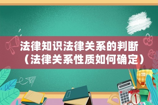 法律知識法律關系的判斷（法律關系性質如何確定）