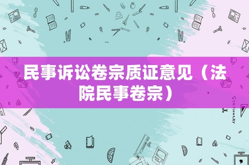 民事訴訟卷宗質證意見（法院民事卷宗）