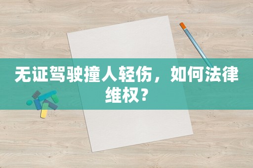無證駕駛撞人輕傷，如何法律維權？