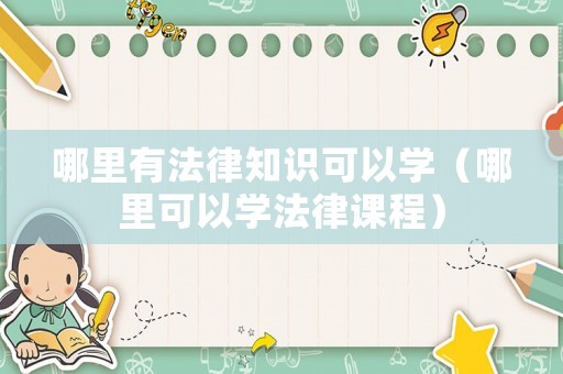 哪里有法律知識可以學（哪里可以學法律課程）