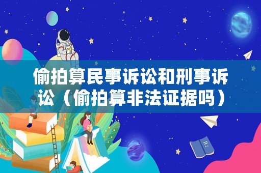 偷拍算民事訴訟和刑事訴訟（偷拍算非法證據嗎）