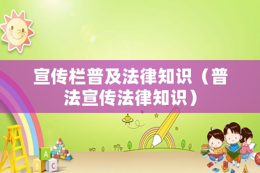 宣傳欄普及法律知識（普法宣傳法律知識）