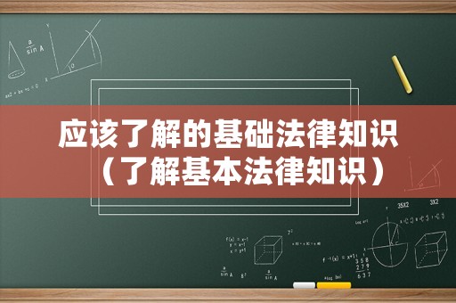 應(yīng)該了解的基礎(chǔ)法律知識（了解基本法律知識）