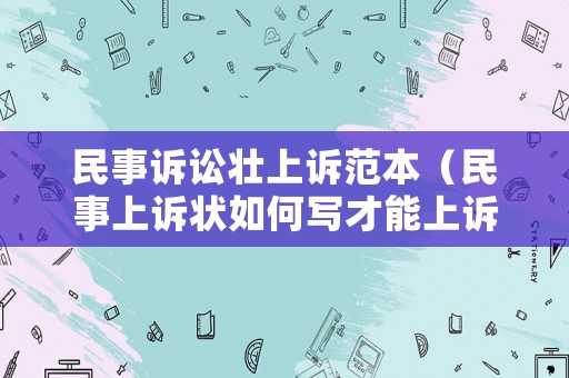 民事訴訟壯上訴范本（民事上訴狀如何寫才能上訴成功）