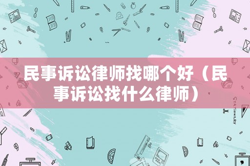 民事訴訟律師找哪個(gè)好（民事訴訟找什么律師）