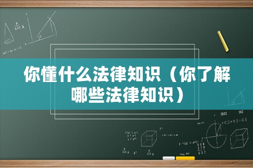 你懂什么法律知識(shí)（你了解哪些法律知識(shí)）