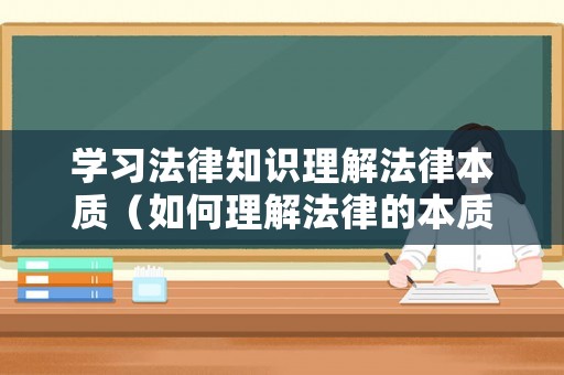學習法律知識理解法律本質(zhì)（如何理解法律的本質(zhì)和特征?）