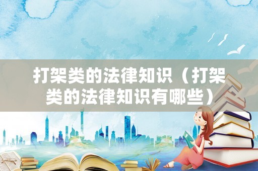 打架類的法律知識（打架類的法律知識有哪些）