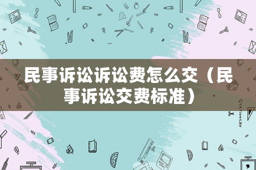 民事訴訟訴訟費怎么交（民事訴訟交費標準）