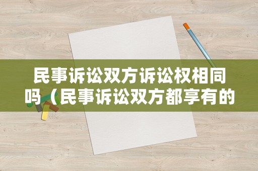 民事訴訟雙方訴訟權相同嗎（民事訴訟雙方都享有的權利）