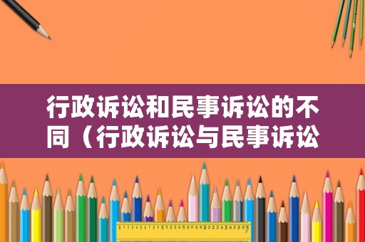 行政訴訟和民事訴訟的不同（行政訴訟與民事訴訟的主要區別）