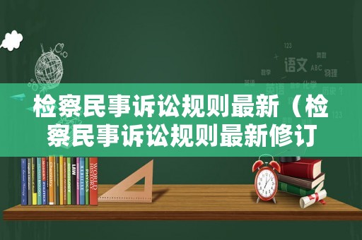 檢察民事訴訟規(guī)則最新（檢察民事訴訟規(guī)則最新修訂）