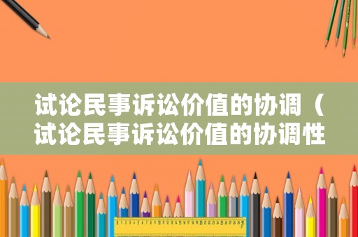 試論民事訴訟價值的協調（試論民事訴訟價值的協調性原則）